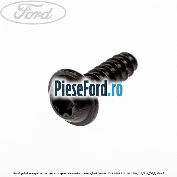 Surub prindere capac aeroterma, bara spate sau conducta clima Ford Transit 2014-2018 2.2 TDCi 100 cp DRF5, DRFF, DRFG diesel