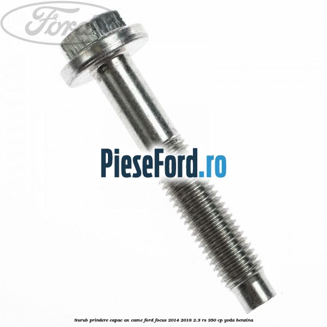 Surub prindere capac ax came Ford Focus 2014-2018 2.3 RS 350 cp YVDA benzina