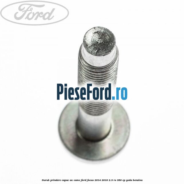 Surub prindere capac ax came Ford Focus 2014-2018 2.3 RS 350 cp YVDA benzina