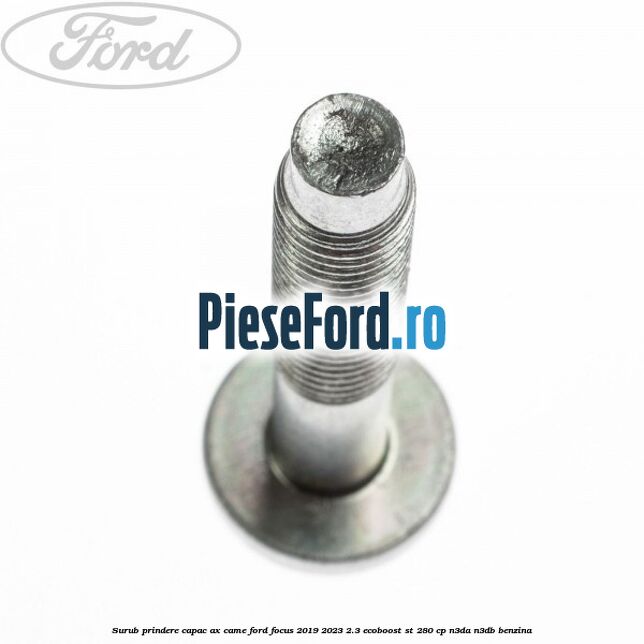 Surub prindere capac ax came Ford Focus 2019-2023 2.3 EcoBoost ST 280 cp Surub prindere capac ax came Ford Focus 2019-2023 2.3 EcoBoost ST 280 cp N3DA, N3DB benzina