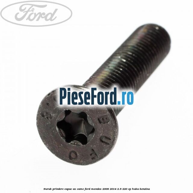 Surub prindere capac ax came Ford Mondeo 2008-2014 2.5 220 cp Surub prindere capac ax came Ford Mondeo 2008-2014 2.5 220 cp HUBA benzina