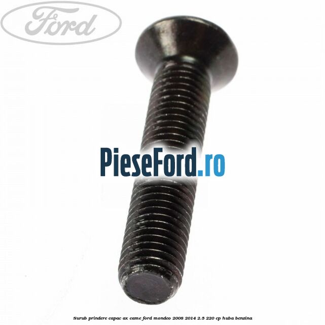 Surub prindere capac ax came Ford Mondeo 2008-2014 2.5 220 cp Surub prindere capac ax came Ford Mondeo 2008-2014 2.5 220 cp HUBA benzina