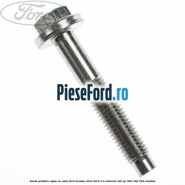 Surub prindere capac ax came Ford Mondeo 2014-2018 2.0 EcoBoost 240 cp R9CB, R9CF, R9CH benzina