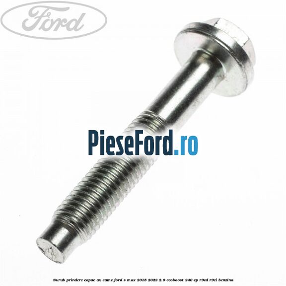 Surub prindere capac ax came Ford S-Max 2015-2023 2.0 EcoBoost 240 cp R9CD, R9CI benzina