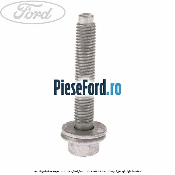 Surub prindere capac axe came Ford Fiesta 2013-2017 1.6 Ti 105 cp IQJA, IQJC, IQJE benzina