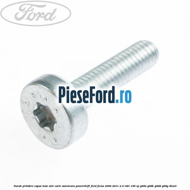 Surub prindere capac baie ulei cutie automata PowerShift Ford Focus 2008-2011 2.0 TDCi 136 cp G6DA, G6DB, G6DD, G6DG diesel