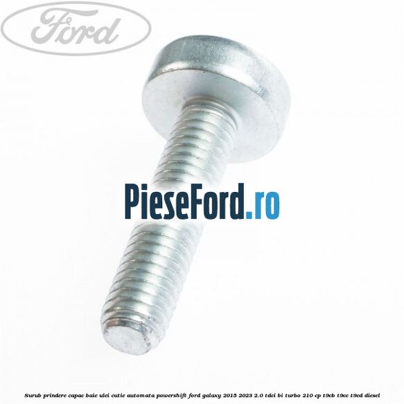 Surub prindere capac baie ulei cutie automata PowerShift Ford Galaxy 2015-2023 2.0 TDCi BI-Turbo 210 cp Surub prindere capac baie ulei cutie automata PowerShift Ford Galaxy 2015-2023 2.0 TDCi BI-Turbo 210 cp T9CB, T9CC, T9CD diesel