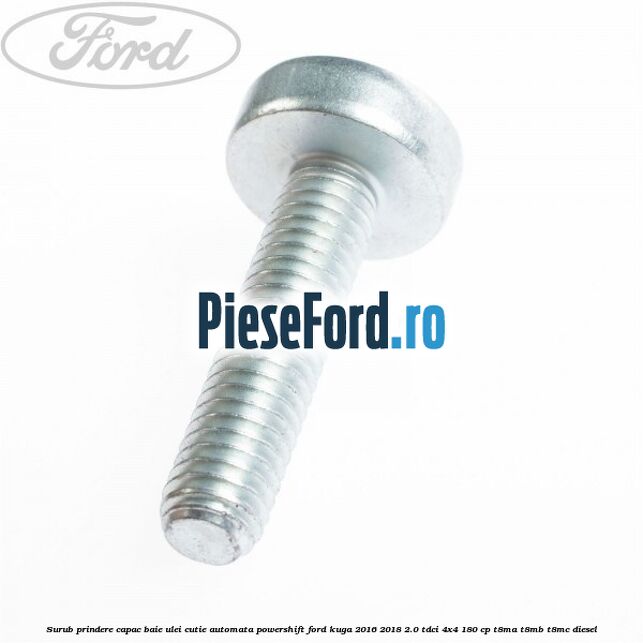 Surub prindere capac baie ulei cutie automata PowerShift Ford Kuga 2016-2018 2.0 TDCi 4x4 180 cp Surub prindere capac baie ulei cutie automata PowerShift Ford Kuga 2016-2018 2.0 TDCi 4x4 180 cp T8MA, T8MB, T8MC diesel