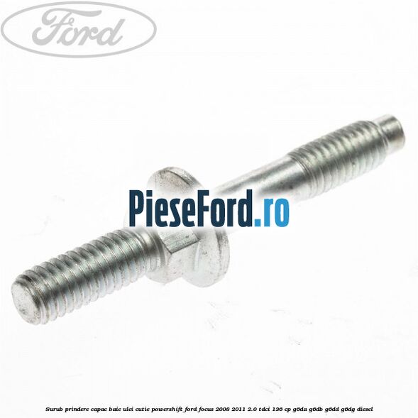 Surub prindere capac baie ulei cutie PowerShift Ford Focus 2008-2011 2.0 TDCi 136 cp Surub prindere capac baie ulei cutie PowerShift Ford Focus 2008-2011 2.0 TDCi 136 cp G6DA, G6DB, G6DD, G6DG diesel