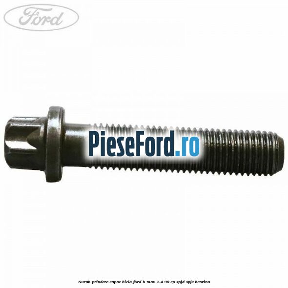 Surub prindere capac biela Ford B-Max 1.4 90 cp SPJD, SPJE benzina