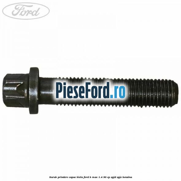 Surub prindere capac biela Ford B-Max 1.4 90 cp SPJD, SPJE benzina