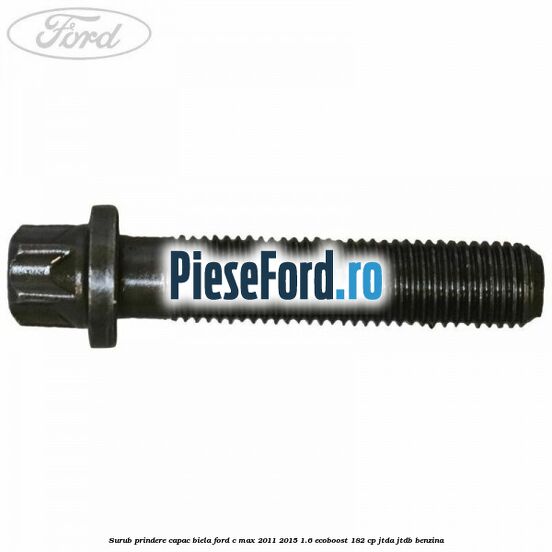 Surub prindere capac biela Ford C-Max 2011-2015 1.6 EcoBoost 182 cp JTDA, JTDB benzina
