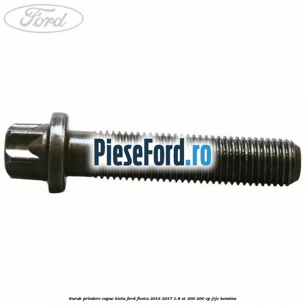Surub prindere capac biela Ford Fiesta 2013-2017 1.6 ST 200 200 cp JTJC benzina