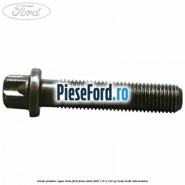 Surub prindere capac biela Ford Focus 2004-2007 1.6 Ti 115 cp Surub prindere capac biela Ford Focus 2004-2007 1.6 Ti 115 cp HXDA, HXDB, SIDA benzina