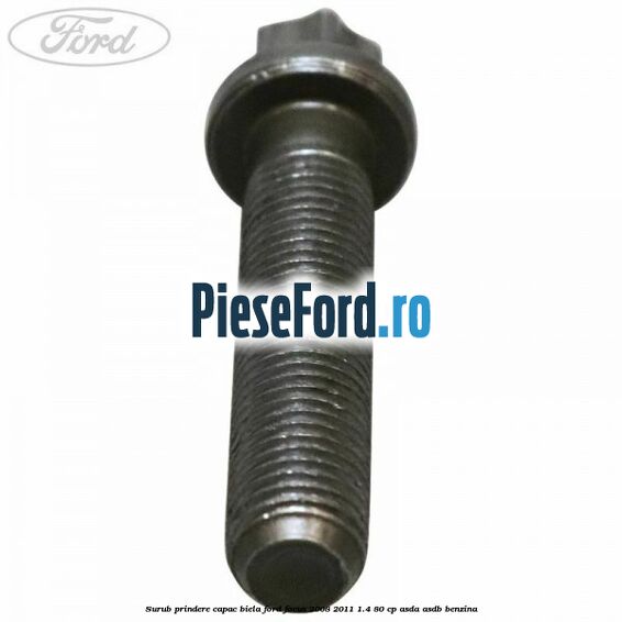 Surub prindere capac biela Ford Focus 2008-2011 1.4 80 cp ASDA, ASDB benzina