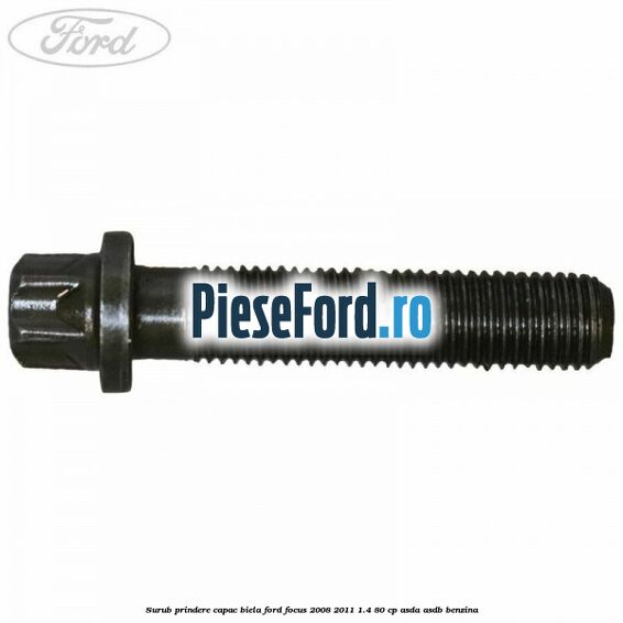 Surub prindere capac biela Ford Focus 2008-2011 1.4 80 cp ASDA, ASDB benzina
