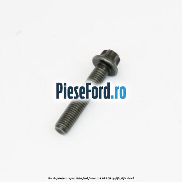 Surub prindere capac biela Ford Fusion 1.4 TDCi 68 cp F6JA, F6JB diesel