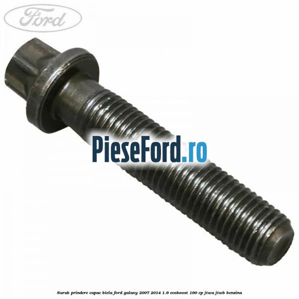 Surub prindere capac biela Ford Galaxy 2007-2014 1.6 EcoBoost 160 cp JTWA, JTWB benzina