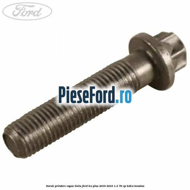 Surub prindere capac biela Ford Ka plus 2016-2018 1.2 70 cp B2KA benzina