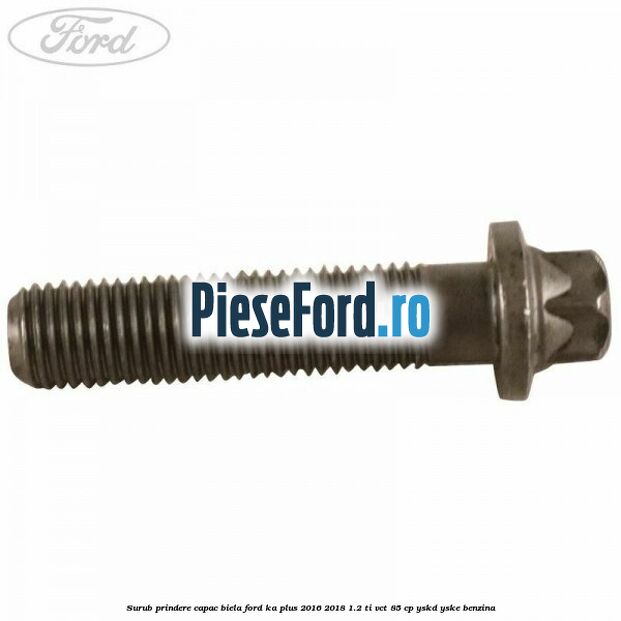 Surub prindere capac biela Ford Ka plus 2016-2018 1.2 Ti-VCT 85 cp Surub prindere capac biela Ford Ka plus 2016-2018 1.2 Ti-VCT 85 cp YSKD, YSKE benzina