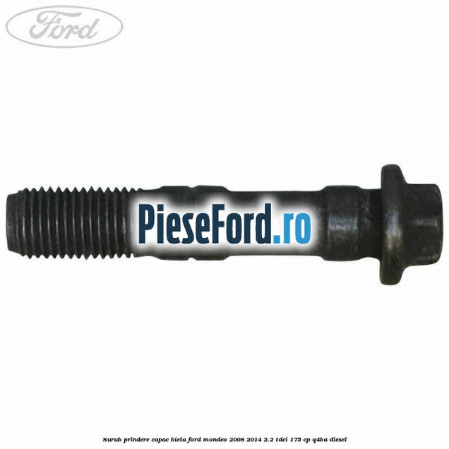 Surub prindere capac biela Ford Mondeo 2008-2014 2.2 TDCi 175 cp Q4BA diesel