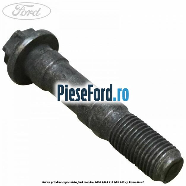 Surub prindere capac biela Ford Mondeo 2008-2014 2.2 TDCi 200 cp KNBA diesel