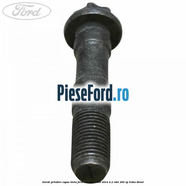 Surub prindere capac biela Ford Mondeo 2008-2014 2.2 TDCi 200 cp KNBA diesel