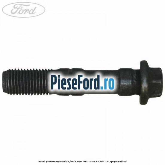 Surub prindere capac biela Ford S-Max 2007-2014 2.2 TDCi 175 cp Q4WA diesel