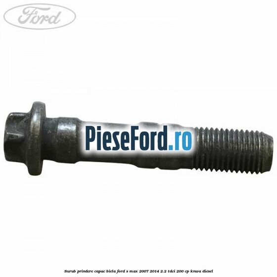 Surub prindere capac biela Ford S-Max 2007-2014 2.2 TDCi 200 cp KNWA diesel