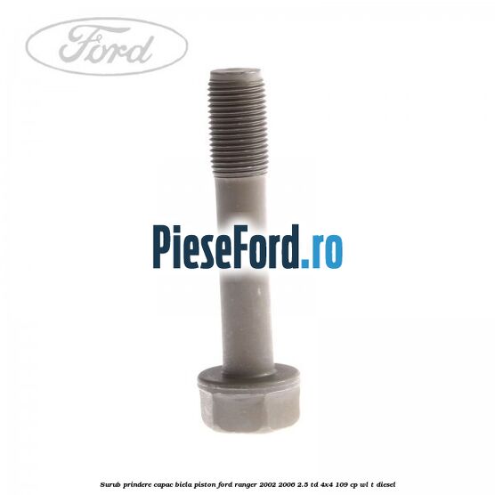 Surub prindere capac biela piston Ford Ranger 2002-2006 2.5 TD 4x4 109 cp WL-T diesel