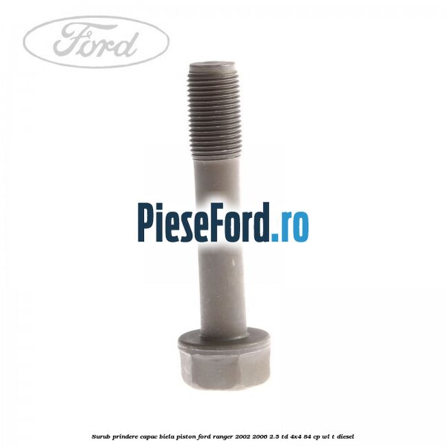 Surub prindere capac biela piston Ford Ranger 2002-2006 2.5 TD 4x4 84 cp Surub prindere capac biela piston Ford Ranger 2002-2006 2.5 TD 4x4 84 cp WL-T diesel