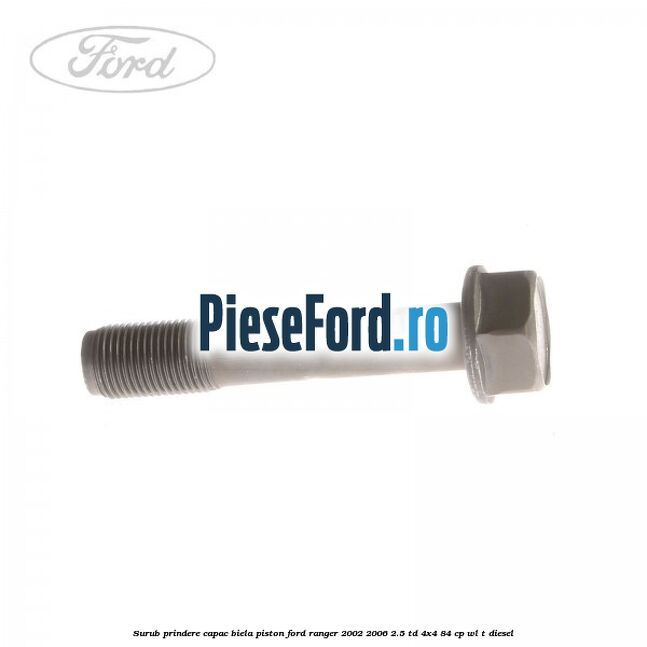 Surub prindere capac biela piston Ford Ranger 2002-2006 2.5 TD 4x4 84 cp Surub prindere capac biela piston Ford Ranger 2002-2006 2.5 TD 4x4 84 cp WL-T diesel