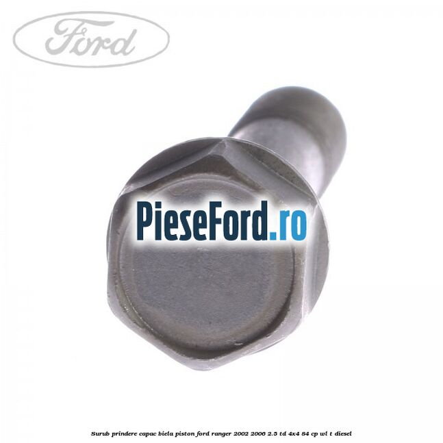 Surub prindere capac biela piston Ford Ranger 2002-2006 2.5 TD 4x4 84 cp Surub prindere capac biela piston Ford Ranger 2002-2006 2.5 TD 4x4 84 cp WL-T diesel