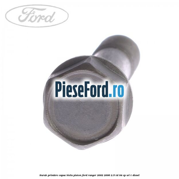 Surub prindere capac biela piston Ford Ranger 2002-2006 2.5 TD 84 cp WL-T diesel