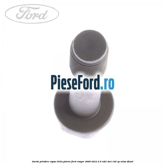 Surub prindere capac biela piston Ford Ranger 2006-2012 2.5 TDCi 4x4 143 cp WLAA diesel