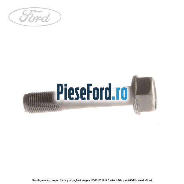 Surub prindere capac biela piston Ford Ranger 2006-2012 3.0 TDCi 156 cp MD30DITC, WEAT diesel