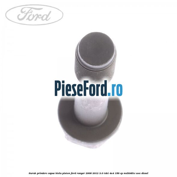 Surub prindere capac biela piston Ford Ranger 2006-2012 3.0 TDCi 4x4 156 cp MD30DITC, WEC diesel