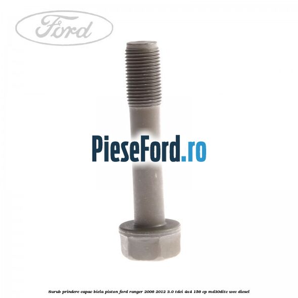 Surub prindere capac biela piston Ford Ranger 2006-2012 3.0 TDCi 4x4 156 cp MD30DITC, WEC diesel