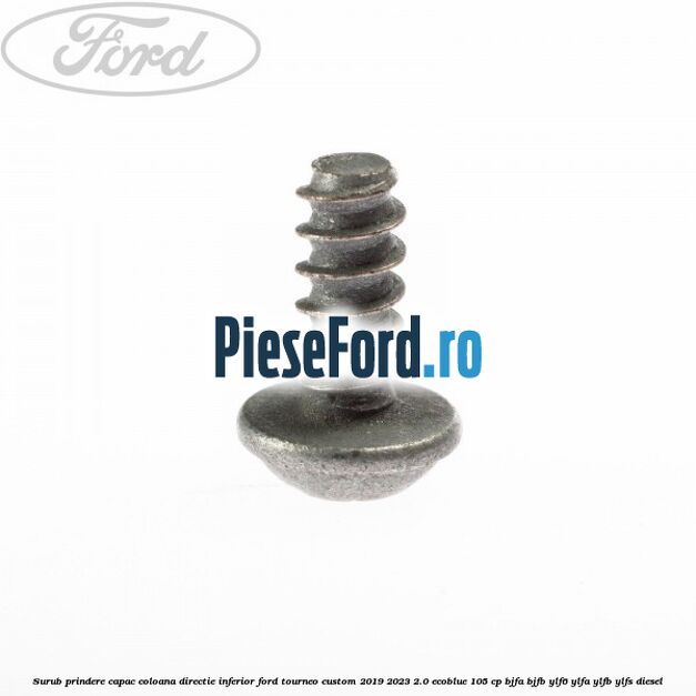 Surub prindere capac coloana directie inferior Ford Tourneo Custom 2019-2023 2.0 EcoBlue 105 cp BJFA, BJFB, YLF6, YLFA, YLFB, YLFS diesel