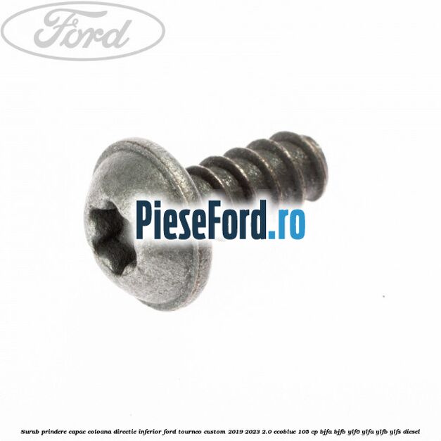 Surub prindere capac coloana directie inferior Ford Tourneo Custom 2019-2023 2.0 EcoBlue 105 cp BJFA, BJFB, YLF6, YLFA, YLFB, YLFS diesel