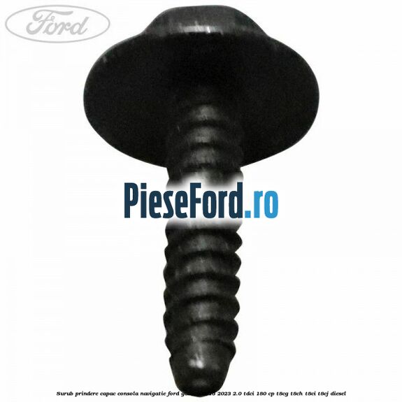 Surub prindere capac consola navigatie Ford Galaxy 2015-2023 2.0 TDCi 180 cp T8CG, T8CH, T8CI, T8CJ diesel
