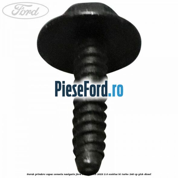 Surub prindere capac consola navigatie Ford S-Max 2015-2023 2.0 EcoBlue Bi-Turbo 240 cp Surub prindere capac consola navigatie Ford S-Max 2015-2023 2.0 EcoBlue Bi-Turbo 240 cp YLCB diesel