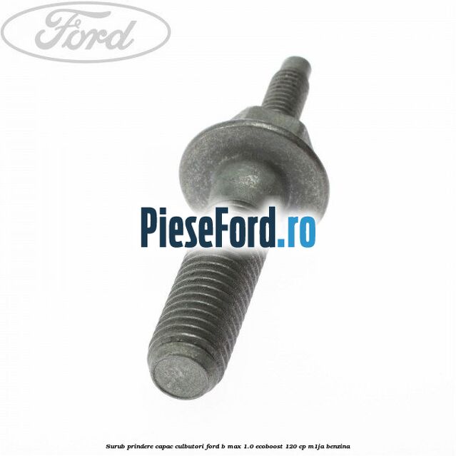 Surub prindere capac culbutori Ford B-Max 1.0 EcoBoost 120 cp M1JA benzina