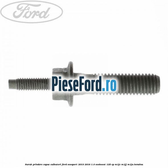 Surub prindere capac culbutori Ford EcoSport 2013-2018 1.0 EcoBoost 125 cp M1JC, M1JJ, M1JU benzina