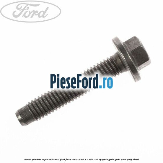 Surub prindere capac culbutori Ford Focus 2004-2007 1.6 TDCi 109 cp Surub prindere capac culbutori Ford Focus 2004-2007 1.6 TDCi 109 cp G8DA, G8DB, G8DD, G8DE, G8DF diesel