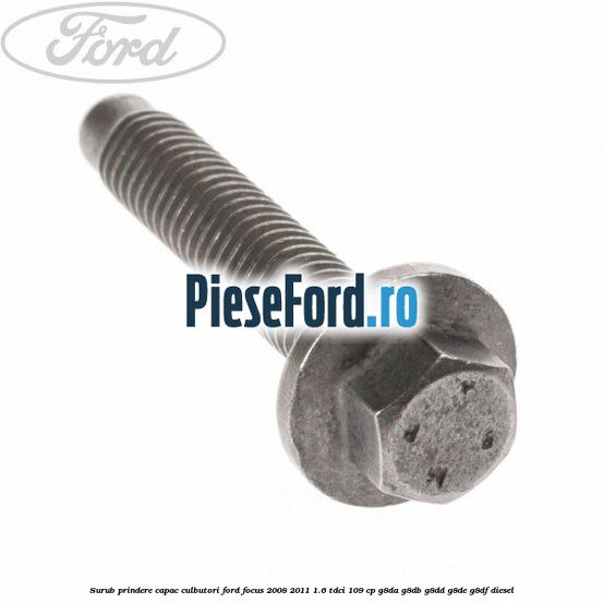 Surub prindere capac culbutori Ford Focus 2008-2011 1.6 TDCi 109 cp Surub prindere capac culbutori Ford Focus 2008-2011 1.6 TDCi 109 cp G8DA, G8DB, G8DD, G8DE, G8DF diesel