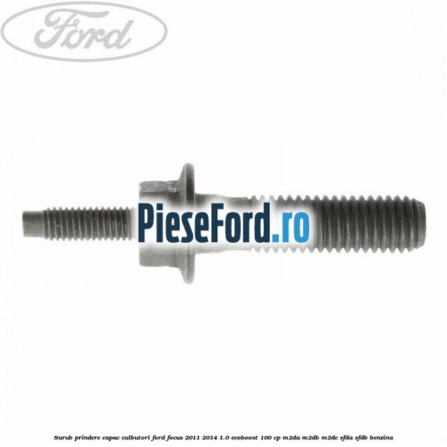 Surub prindere capac culbutori Ford Focus 2011-2014 1.0 EcoBoost 100 cp Surub prindere capac culbutori Ford Focus 2011-2014 1.0 EcoBoost 100 cp M2DA, M2DB, M2DC, SFDA, SFDB benzina
