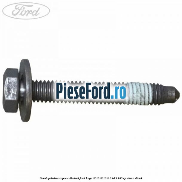 Surub prindere capac culbutori Ford Kuga 2013-2016 2.0 TDCi 136 cp UKMA diesel