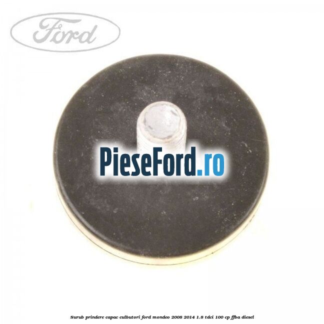 Surub prindere capac culbutori Ford Mondeo 2008-2014 1.8 TDCi 100 cp FFBA diesel