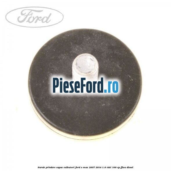 Surub prindere capac culbutori Ford S-Max 2007-2014 1.8 TDCi 100 cp FFWA diesel